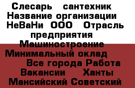 Слесарь - сантехник › Название организации ­ НеВаНи, ООО › Отрасль предприятия ­ Машиностроение › Минимальный оклад ­ 70 000 - Все города Работа » Вакансии   . Ханты-Мансийский,Советский г.